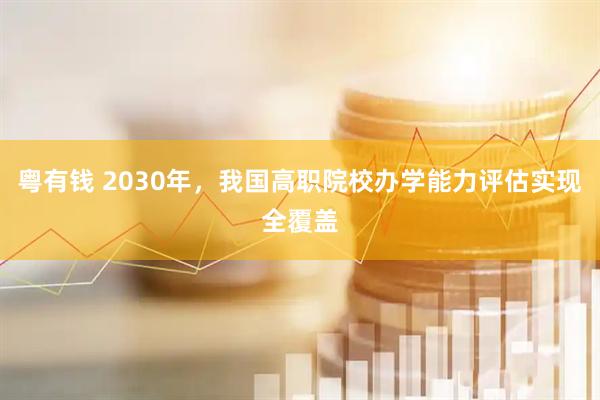 粤有钱 2030年，我国高职院校办学能力评估实现全覆盖